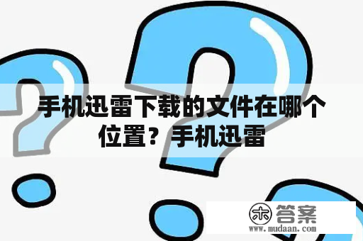 手机迅雷下载的文件在哪个位置？手机迅雷