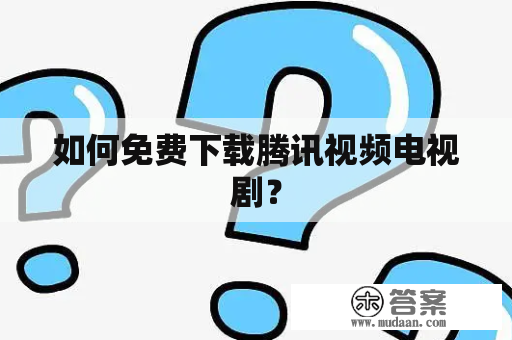 如何免费下载腾讯视频电视剧？