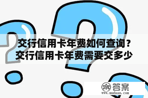 交行信用卡年费如何查询？交行信用卡年费需要交多少？