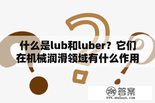 什么是lub和luber？它们在机械润滑领域有什么作用？