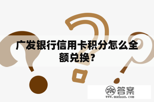 广发银行信用卡积分怎么全额兑换？