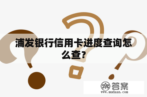 浦发银行信用卡进度查询怎么查？