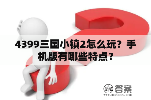 4399三国小镇2怎么玩？手机版有哪些特点？