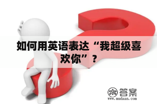 如何用英语表达“我超级喜欢你”？