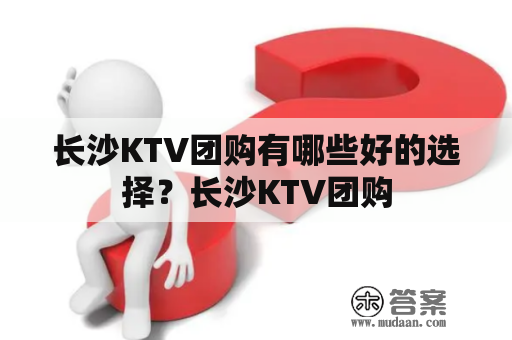 长沙KTV团购有哪些好的选择？长沙KTV团购