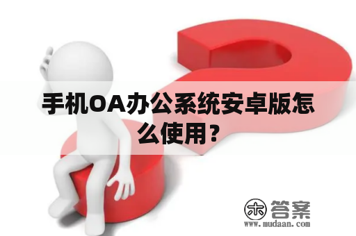 手机OA办公系统安卓版怎么使用？