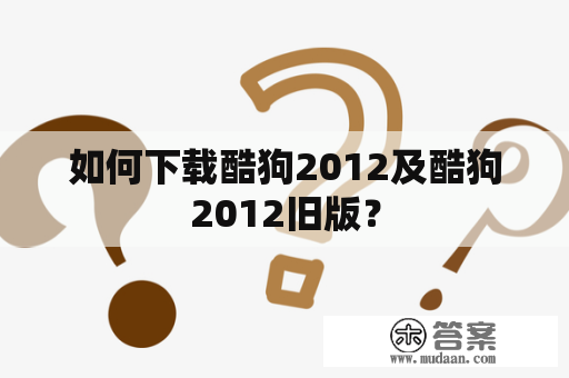 如何下载酷狗2012及酷狗2012旧版？