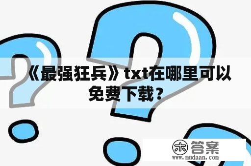 《最强狂兵》txt在哪里可以免费下载？