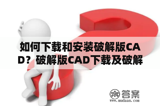 如何下载和安装破解版CAD？破解版CAD下载及破解版CAD下载安装教程