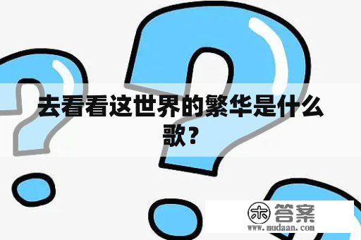 去看看这世界的繁华是什么歌？