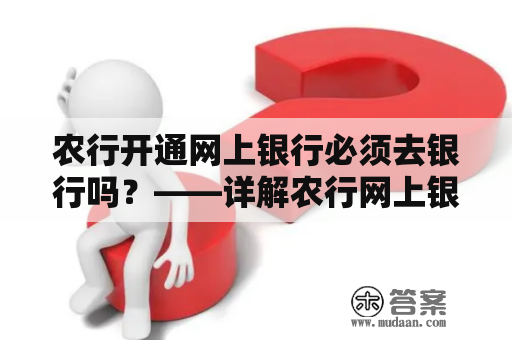 农行开通网上银行必须去银行吗？——详解农行网上银行开通流程