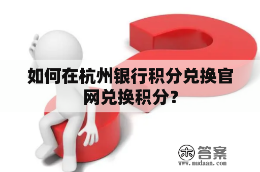 如何在杭州银行积分兑换官网兑换积分？