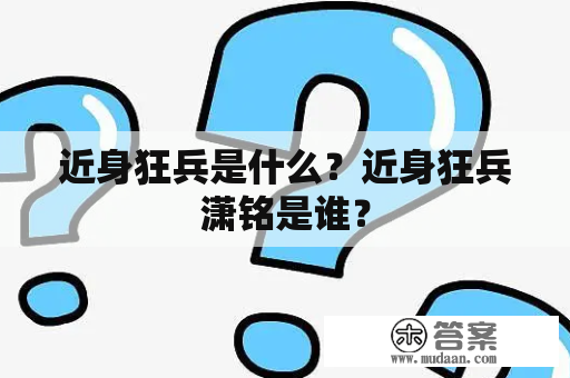 近身狂兵是什么？近身狂兵潇铭是谁？