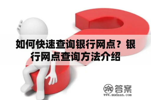 如何快速查询银行网点？银行网点查询方法介绍