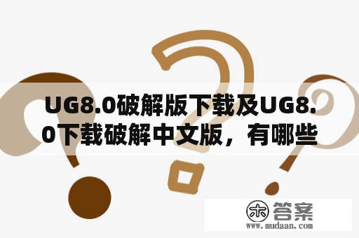 UG8.0破解版下载及UG8.0下载破解中文版，有哪些值得信赖的途径？