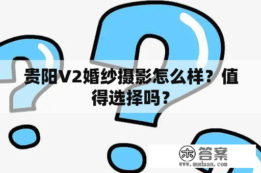 贵阳V2婚纱摄影怎么样？值得选择吗？