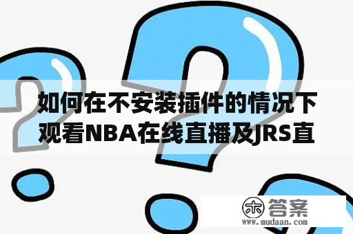 如何在不安装插件的情况下观看NBA在线直播及JRS直播？极速体育360提供无插件直播服务！