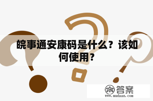 皖事通安康码是什么？该如何使用？