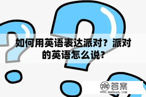 如何用英语表达派对？派对的英语怎么说？