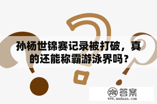 孙杨世锦赛记录被打破，真的还能称霸游泳界吗？