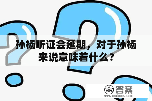 孙杨听证会延期，对于孙杨来说意味着什么？