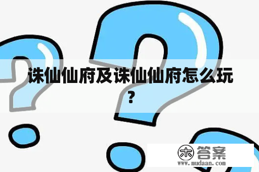 诛仙仙府及诛仙仙府怎么玩？