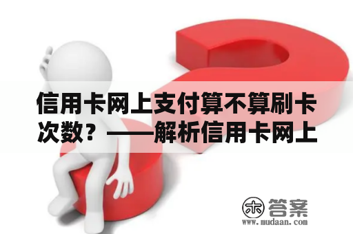 信用卡网上支付算不算刷卡次数？——解析信用卡网上支付的计费方式