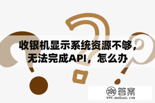 收银机显示系统资源不够，无法完成API，怎么办