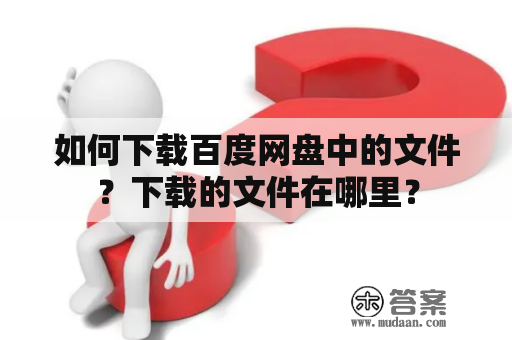 如何下载百度网盘中的文件？下载的文件在哪里？