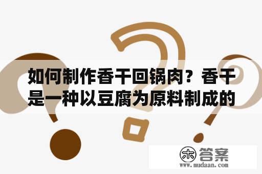 如何制作香干回锅肉？香干是一种以豆腐为原料制成的食品，其口感酥脆，味道清香。而回锅肉是一道传统的川菜，以猪肉为主料，搭配青椒、蒜苗等烹制而成，口感鲜美。今天，我们来介绍一下如何制作香干回锅肉。