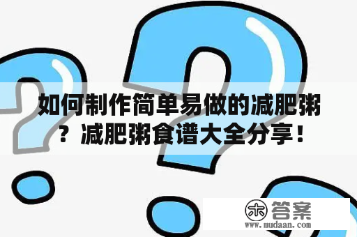 如何制作简单易做的减肥粥？减肥粥食谱大全分享！