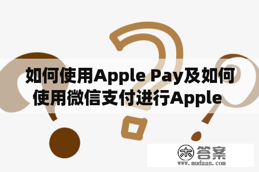 如何使用Apple Pay及如何使用微信支付进行Apple Pay支付？