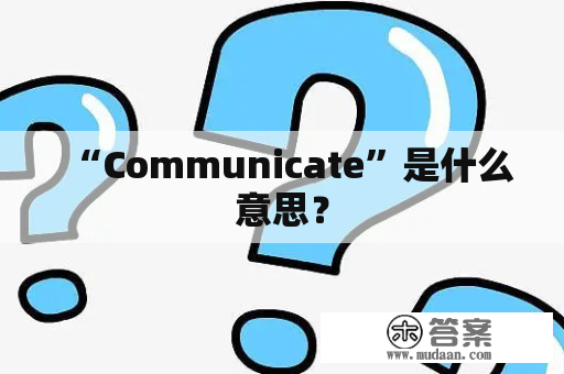 “Communicate”是什么意思？