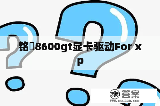 铭瑄8600gt显卡驱动For xp