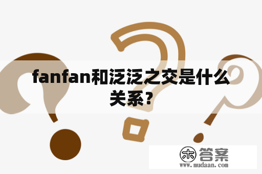 fanfan和泛泛之交是什么关系？