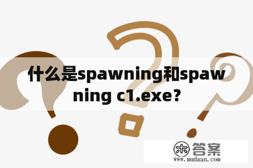 什么是spawning和spawning c1.exe？