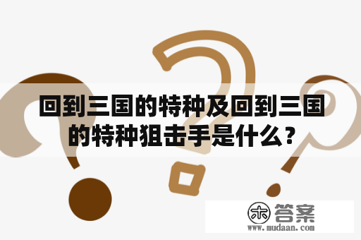 回到三国的特种及回到三国的特种狙击手是什么？