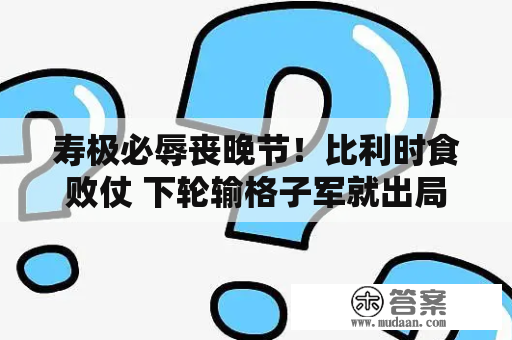 寿极必辱丧晚节！比利时食败仗 下轮输格子军就出局