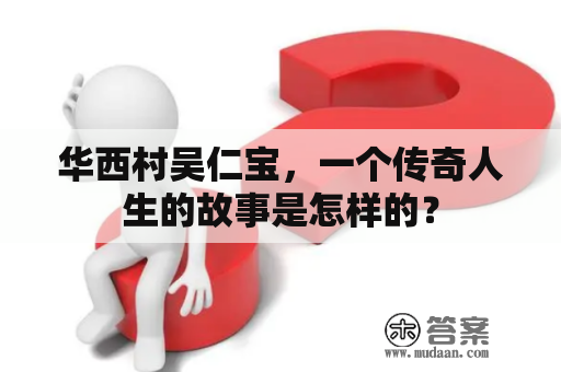 华西村吴仁宝，一个传奇人生的故事是怎样的？