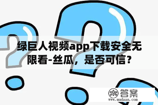 绿巨人视频app下载安全无限看-丝瓜，是否可信？