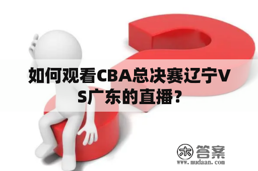 如何观看CBA总决赛辽宁VS广东的直播？