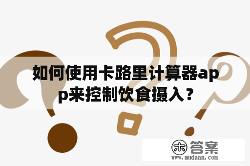 如何使用卡路里计算器app来控制饮食摄入？