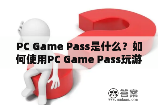 PC Game Pass是什么？如何使用PC Game Pass玩游戏？