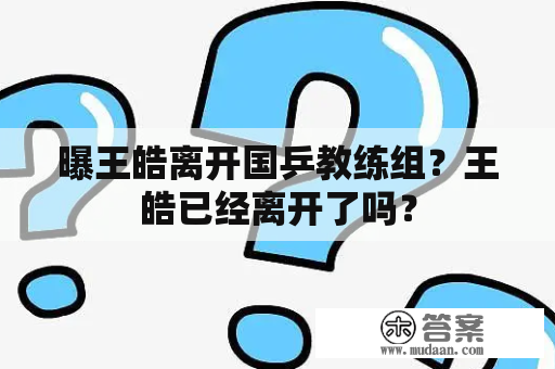 曝王皓离开国乒教练组？王皓已经离开了吗？