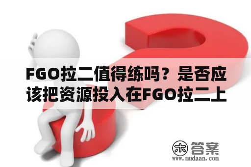 FGO拉二值得练吗？是否应该把资源投入在FGO拉二上？