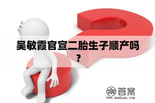 吴敏霞官宣二胎生子顺产吗？