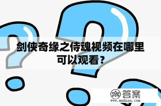 剑侠奇缘之侍魂视频在哪里可以观看？