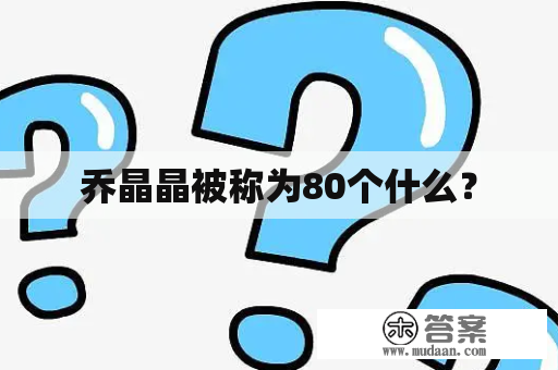 乔晶晶被称为80个什么？