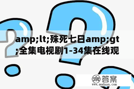 amp;lt;殊死七日amp;gt;全集电视剧1-34集在线观看完整版哪有？