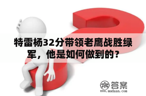 特雷杨32分带领老鹰战胜绿军，他是如何做到的？